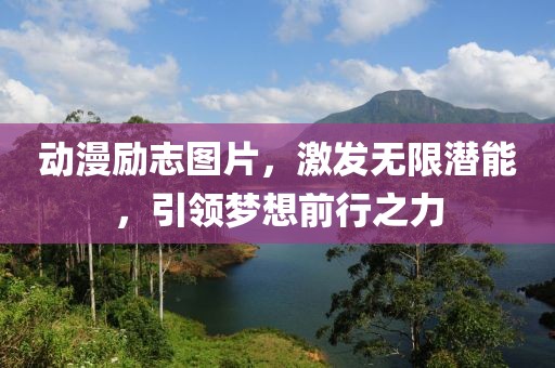 动漫励志图片，激发无限潜能，引领梦想前行之力