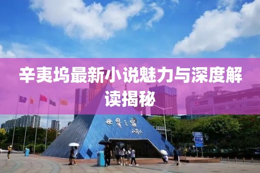 辛夷坞最新小说魅力与深度解读揭秘