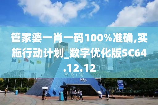 管家婆一肖一码100%准确,实施行动计划_数字优化版SC64.12.12