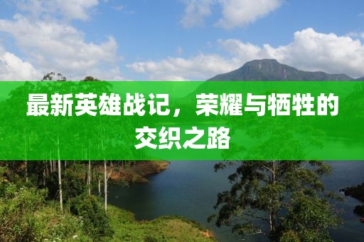 最新英雄战记，荣耀与牺牲的交织之路