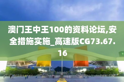 澳门王中王100的资料论坛,安全措施实施_高速版CG73.67.16