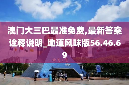 澳门大三巴最准免费,最新答案诠释说明_地道风味版56.46.69