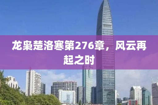 龙枭楚洛寒第276章，风云再起之时