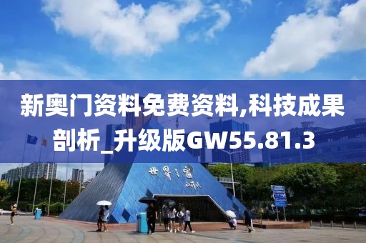 新奥门资料免费资料,科技成果剖析_升级版GW55.81.3