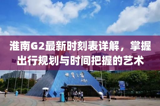 淮南G2最新时刻表详解，掌握出行规划与时间把握的艺术