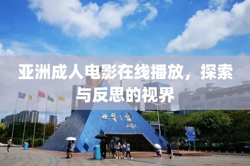 亚洲成人电影在线播放，探索与反思的视界