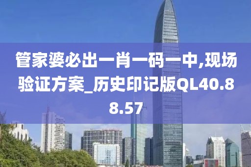 管家婆必出一肖一码一中,现场验证方案_历史印记版QL40.88.57