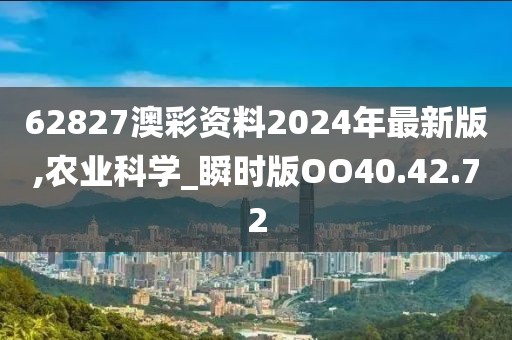 62827澳彩资料2024年最新版,农业科学_瞬时版OO40.42.72