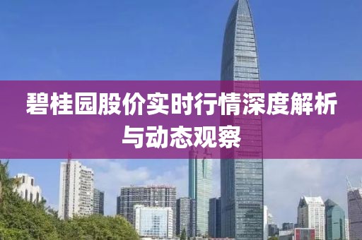 碧桂园股价实时行情深度解析与动态观察