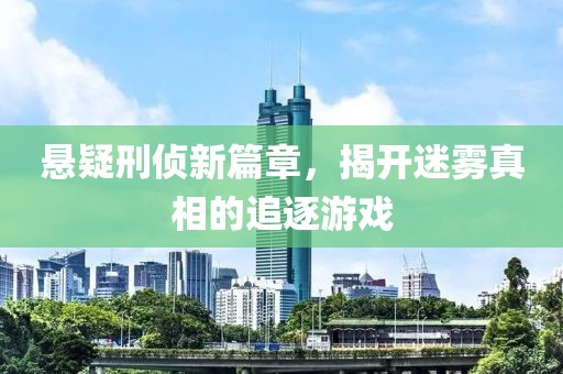 悬疑刑侦新篇章，揭开迷雾真相的追逐游戏