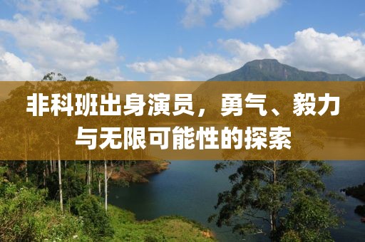 非科班出身演员，勇气、毅力与无限可能性的探索
