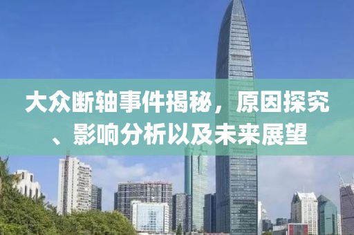大众断轴事件揭秘，原因探究、影响分析以及未来展望
