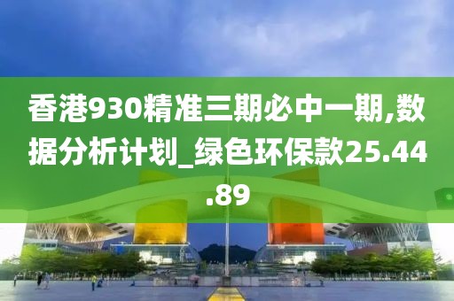 香港930精准三期必中一期,数据分析计划_绿色环保款25.44.89