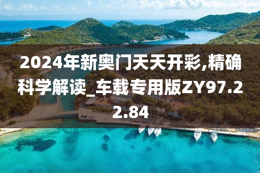 2024年新奥门天天开彩,精确科学解读_车载专用版ZY97.22.84