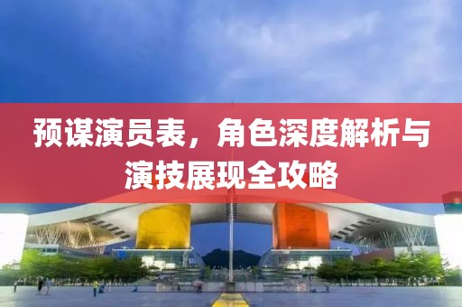 预谋演员表，角色深度解析与演技展现全攻略