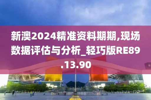 新澳2024精准资料期期,现场数据评估与分析_轻巧版RE89.13.90