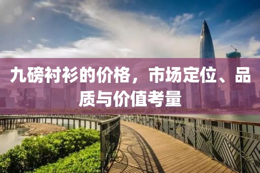 九磅衬衫的价格，市场定位、品质与价值考量
