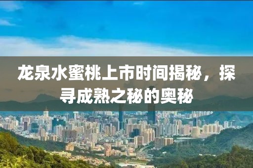 龙泉水蜜桃上市时间揭秘，探寻成熟之秘的奥秘