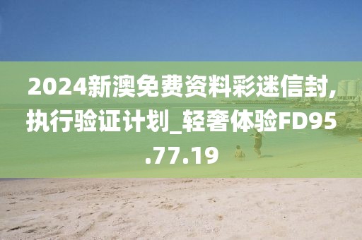 2024新澳免费资料彩迷信封,执行验证计划_轻奢体验FD95.77.19
