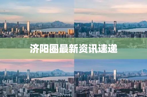 济阳圈最新资讯速递
