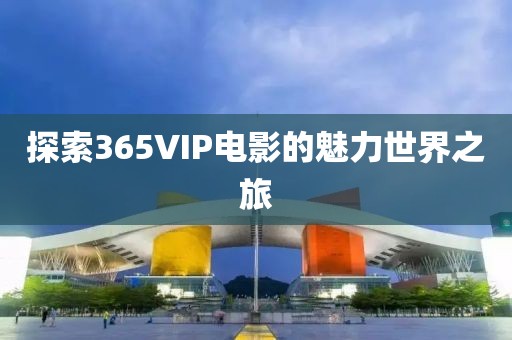 探索365VIP电影的魅力世界之旅