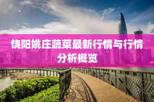饶阳姚庄蔬菜最新行情与行情分析概览