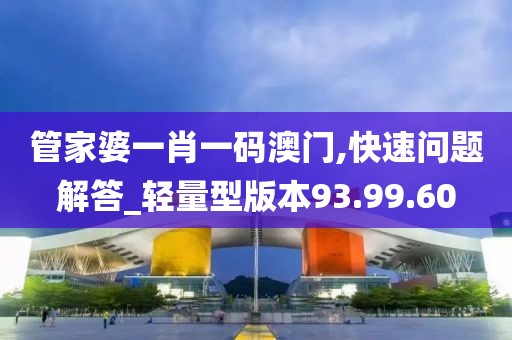 管家婆一肖一码澳门,快速问题解答_轻量型版本93.99.60