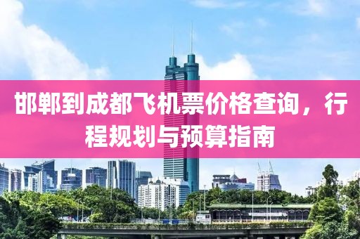 邯郸到成都飞机票价格查询，行程规划与预算指南