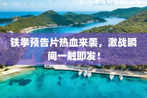 铁拳预告片热血来袭，激战瞬间一触即发！