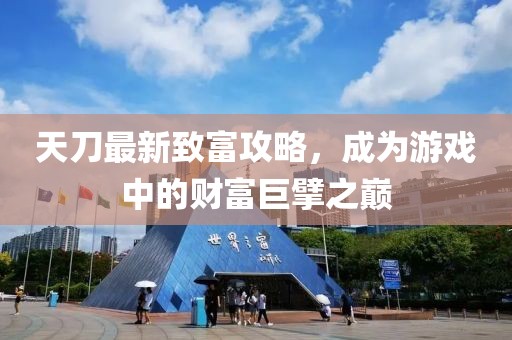 天刀最新致富攻略，成为游戏中的财富巨擘之巅