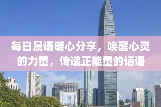 每日晨语暖心分享，唤醒心灵的力量，传递正能量的话语