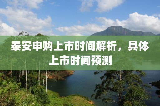 泰安申购上市时间解析，具体上市时间预测