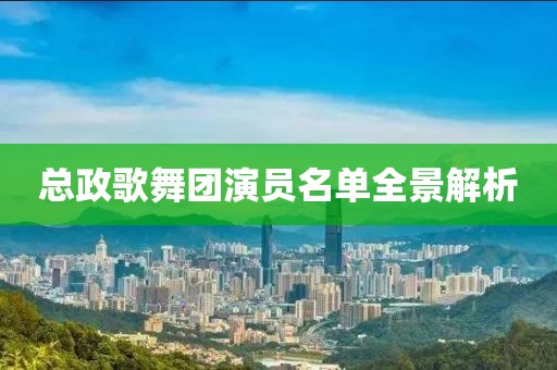 总政歌舞团演员名单全景解析