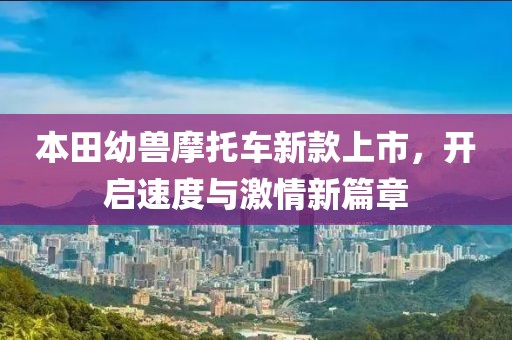 本田幼兽摩托车新款上市，开启速度与激情新篇章