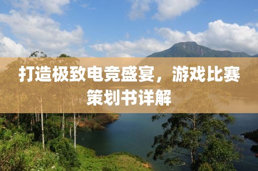 打造极致电竞盛宴，游戏比赛策划书详解