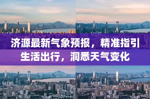 济源最新气象预报，精准指引生活出行，洞悉天气变化