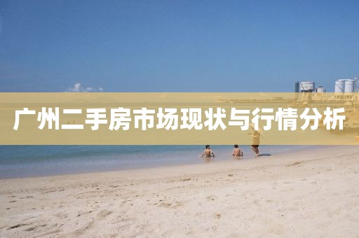 广州二手房市场现状与行情分析