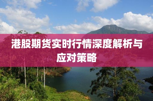 港股期货实时行情深度解析与应对策略