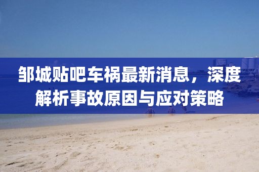 邹城贴吧车祸最新消息，深度解析事故原因与应对策略