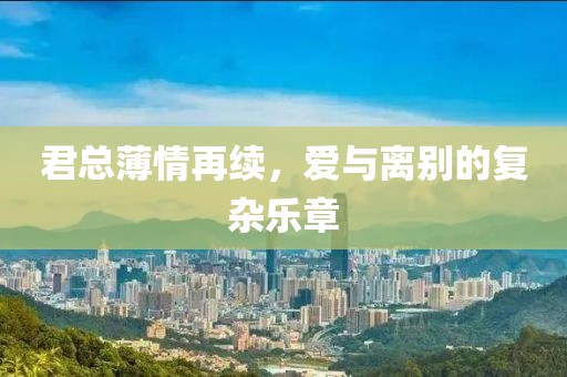 君总薄情再续，爱与离别的复杂乐章