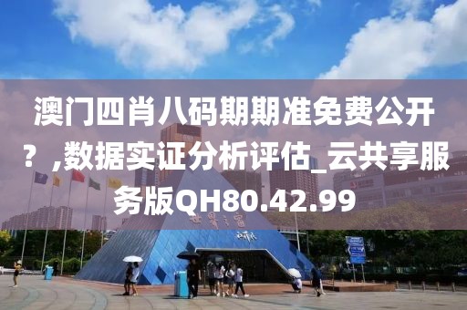 澳门四肖八码期期准免费公开？,数据实证分析评估_云共享服务版QH80.42.99