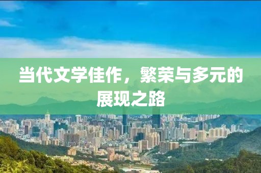 当代文学佳作，繁荣与多元的展现之路