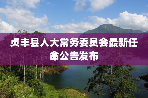贞丰县人大常务委员会最新任命公告发布