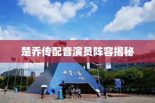 楚乔传配音演员阵容揭秘