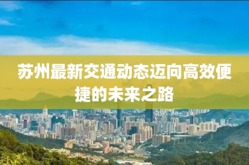 苏州最新交通动态迈向高效便捷的未来之路