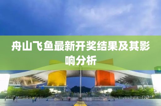舟山飞鱼最新开奖结果及其影响分析
