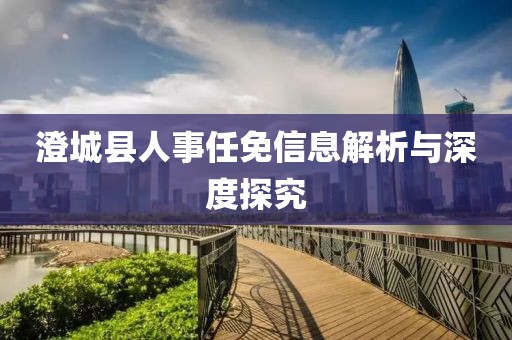 澄城县人事任免信息解析与深度探究