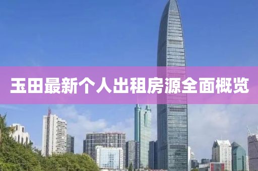 玉田最新个人出租房源全面概览