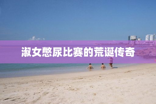 淑女憋尿比赛的荒诞传奇