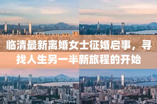 临清最新离婚女士征婚启事，寻找人生另一半新旅程的开始